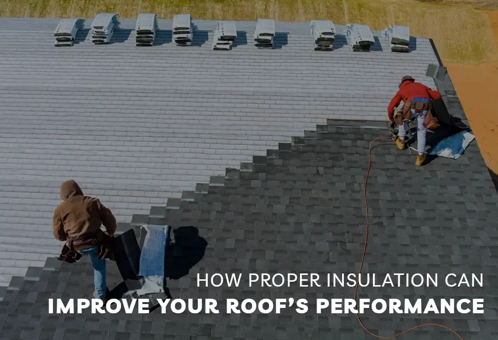 How Proper Insulation Can Improve Your Roof’s Performance